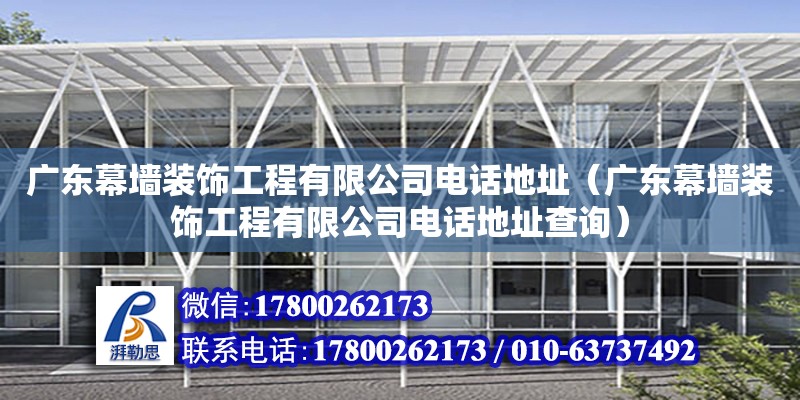 廣東幕墻裝飾工程有限公司電話地址（廣東幕墻裝飾工程有限公司電話地址查詢）