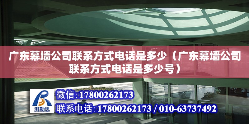 廣東幕墻公司聯(lián)系方式電話是多少（廣東幕墻公司聯(lián)系方式電話是多少號） 鋼結(jié)構(gòu)網(wǎng)架設(shè)計