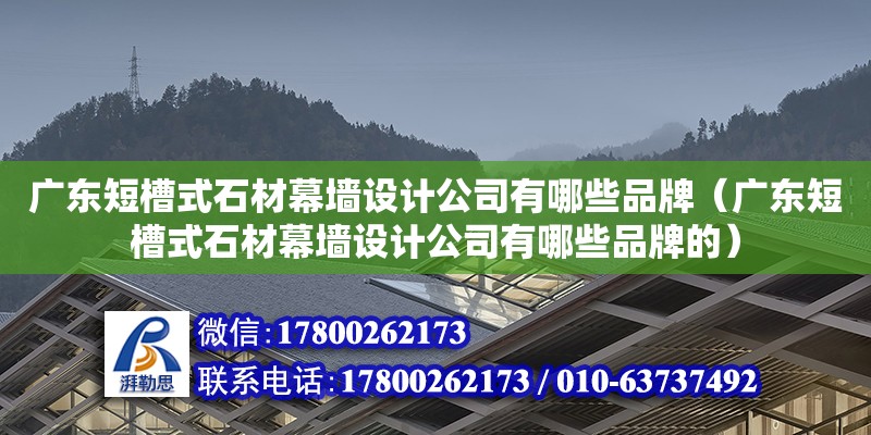 廣東短槽式石材幕墻設(shè)計(jì)公司有哪些品牌（廣東短槽式石材幕墻設(shè)計(jì)公司有哪些品牌的） 鋼結(jié)構(gòu)網(wǎng)架設(shè)計(jì)