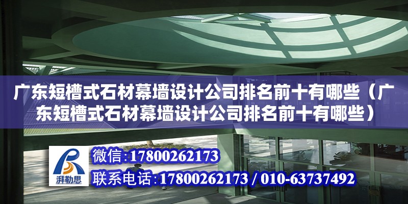 廣東短槽式石材幕墻設(shè)計(jì)公司排名前十有哪些（廣東短槽式石材幕墻設(shè)計(jì)公司排名前十有哪些） 鋼結(jié)構(gòu)網(wǎng)架設(shè)計(jì)