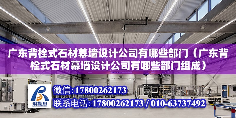 廣東背栓式石材幕墻設(shè)計公司有哪些部門（廣東背栓式石材幕墻設(shè)計公司有哪些部門組成）