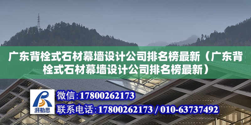 廣東背栓式石材幕墻設(shè)計(jì)公司排名榜最新（廣東背栓式石材幕墻設(shè)計(jì)公司排名榜最新）