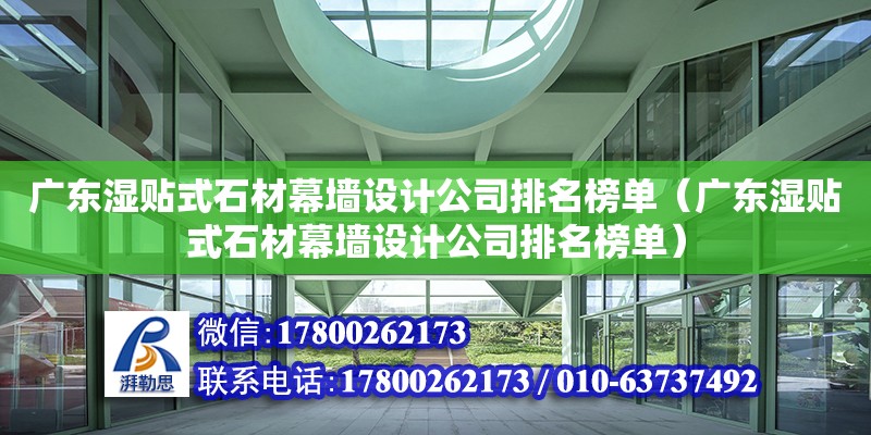 廣東濕貼式石材幕墻設(shè)計(jì)公司排名榜單（廣東濕貼式石材幕墻設(shè)計(jì)公司排名榜單）