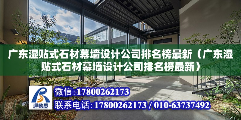 廣東濕貼式石材幕墻設計公司排名榜最新（廣東濕貼式石材幕墻設計公司排名榜最新）