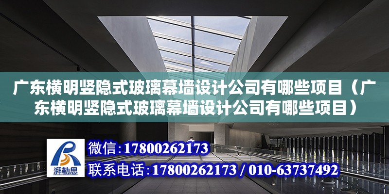 廣東橫明豎隱式玻璃幕墻設(shè)計公司有哪些項目（廣東橫明豎隱式玻璃幕墻設(shè)計公司有哪些項目）