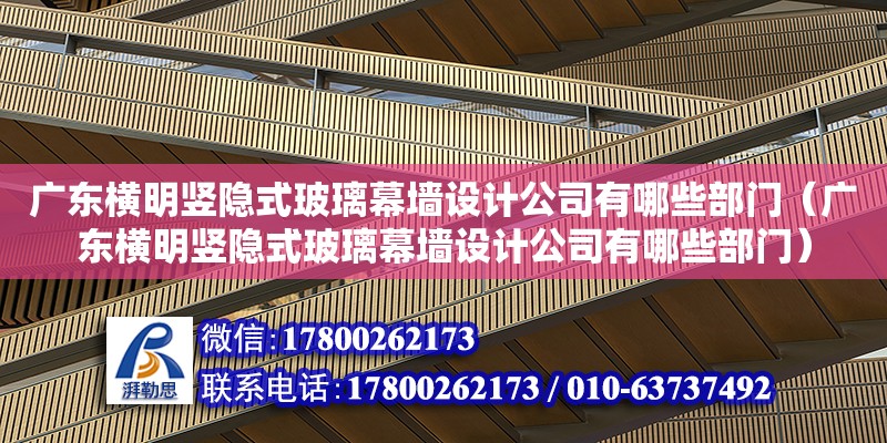 廣東橫明豎隱式玻璃幕墻設(shè)計公司有哪些部門（廣東橫明豎隱式玻璃幕墻設(shè)計公司有哪些部門）