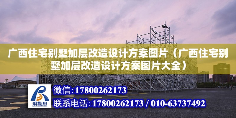 廣西住宅別墅加層改造設(shè)計方案圖片（廣西住宅別墅加層改造設(shè)計方案圖片大全） 鋼結(jié)構(gòu)網(wǎng)架設(shè)計