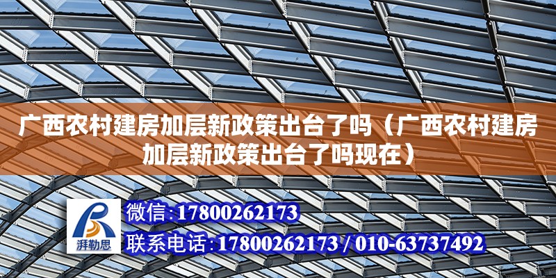 廣西農(nóng)村建房加層新政策出臺了嗎（廣西農(nóng)村建房加層新政策出臺了嗎現(xiàn)在）