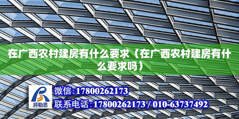 在廣西農(nóng)村建房有什么要求（在廣西農(nóng)村建房有什么要求嗎）