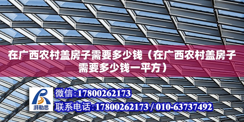 在廣西農村蓋房子需要多少錢（在廣西農村蓋房子需要多少錢一平方） 鋼結構網架設計