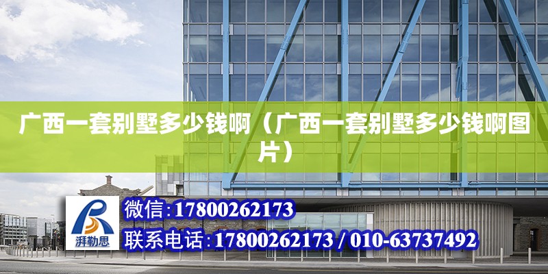 廣西一套別墅多少錢啊（廣西一套別墅多少錢啊圖片） 鋼結構網(wǎng)架設計