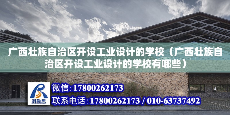 廣西壯族自治區(qū)開設工業(yè)設計的學校（廣西壯族自治區(qū)開設工業(yè)設計的學校有哪些）