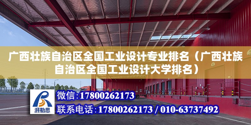 廣西壯族自治區(qū)全國工業(yè)設計專業(yè)排名（廣西壯族自治區(qū)全國工業(yè)設計大學排名）