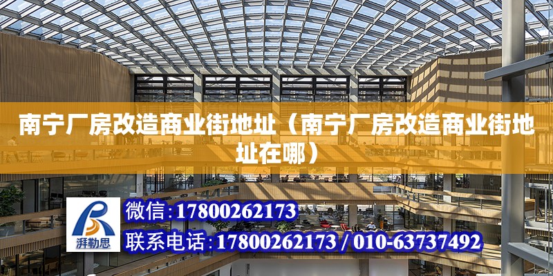 南寧廠房改造商業(yè)街地址（南寧廠房改造商業(yè)街地址在哪）