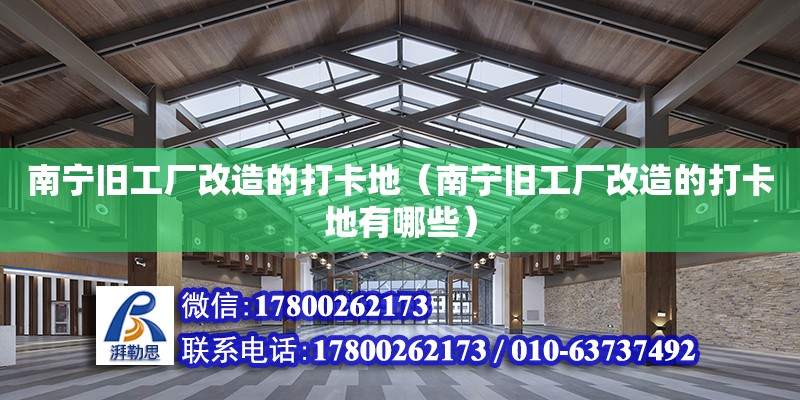 南寧舊工廠改造的打卡地（南寧舊工廠改造的打卡地有哪些） 鋼結(jié)構(gòu)網(wǎng)架設(shè)計(jì)