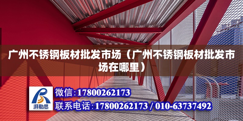 廣州不銹鋼板材批發(fā)市場（廣州不銹鋼板材批發(fā)市場在哪里）