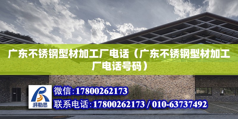 廣東不銹鋼型材加工廠電話（廣東不銹鋼型材加工廠電話號(hào)碼） 鋼結(jié)構(gòu)網(wǎng)架設(shè)計(jì)