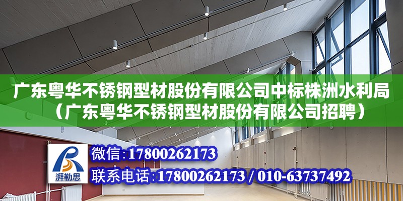 廣東粵華不銹鋼型材股份有限公司中標株洲水利局（廣東粵華不銹鋼型材股份有限公司招聘）