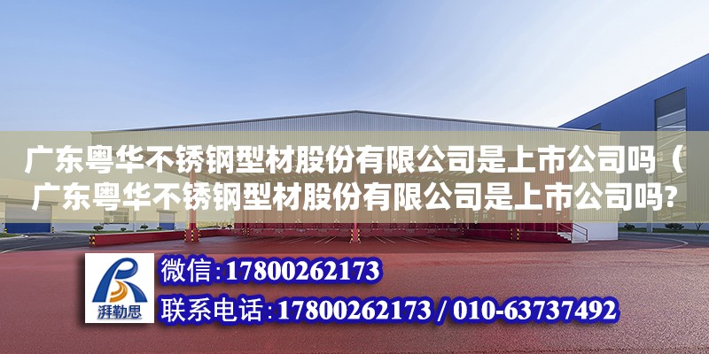 廣東粵華不銹鋼型材股份有限公司是上市公司嗎（廣東粵華不銹鋼型材股份有限公司是上市公司嗎?） 鋼結(jié)構(gòu)網(wǎng)架設(shè)計(jì)