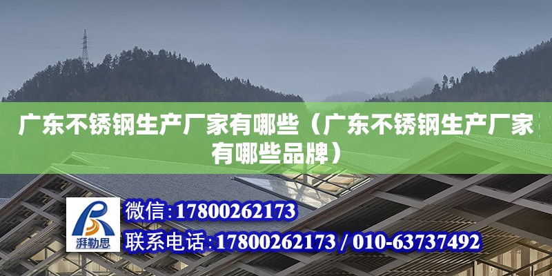 廣東不銹鋼生產(chǎn)廠家有哪些（廣東不銹鋼生產(chǎn)廠家有哪些品牌）