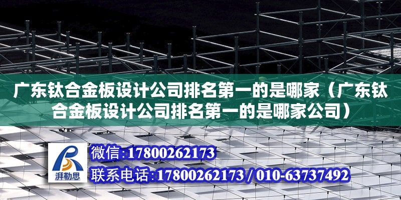 廣東鈦合金板設(shè)計公司排名第一的是哪家（廣東鈦合金板設(shè)計公司排名第一的是哪家公司） 鋼結(jié)構(gòu)網(wǎng)架設(shè)計