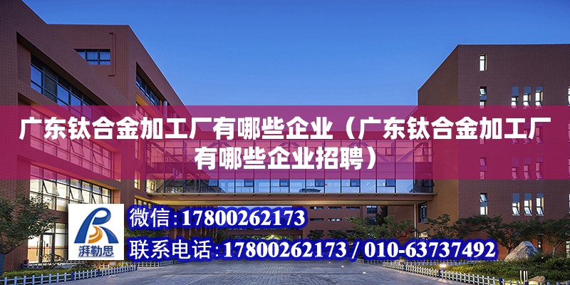 廣東鈦合金加工廠有哪些企業(yè)（廣東鈦合金加工廠有哪些企業(yè)招聘） 鋼結(jié)構(gòu)網(wǎng)架設(shè)計