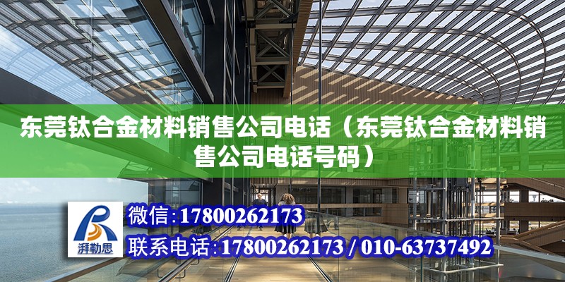 東莞鈦合金材料銷(xiāo)售公司電話(huà)（東莞鈦合金材料銷(xiāo)售公司電話(huà)號(hào)碼）