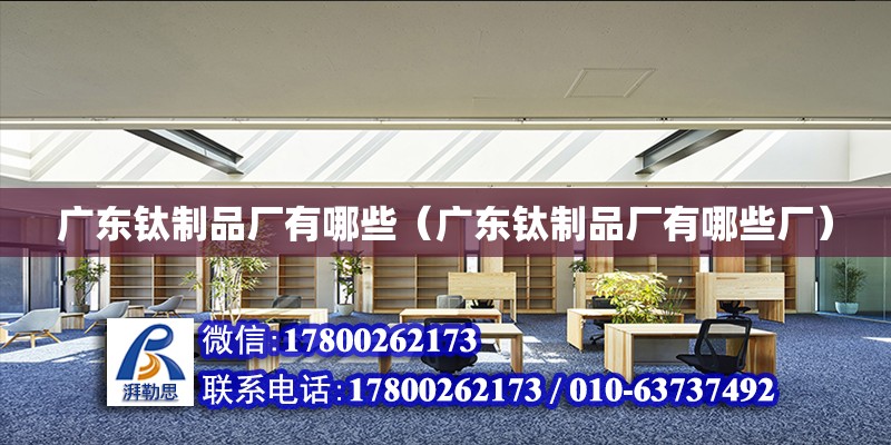 廣東鈦制品廠有哪些（廣東鈦制品廠有哪些廠） 鋼結(jié)構(gòu)網(wǎng)架設(shè)計(jì)