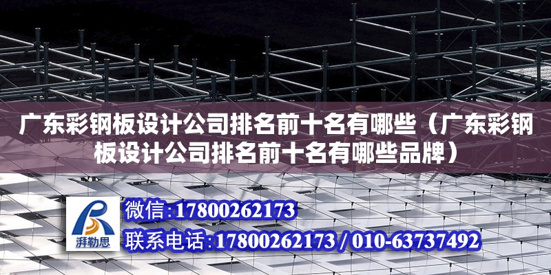 廣東彩鋼板設計公司排名前十名有哪些（廣東彩鋼板設計公司排名前十名有哪些品牌） 鋼結構網(wǎng)架設計