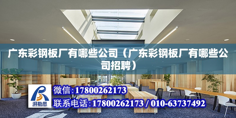 廣東彩鋼板廠有哪些公司（廣東彩鋼板廠有哪些公司招聘） 鋼結(jié)構(gòu)網(wǎng)架設(shè)計