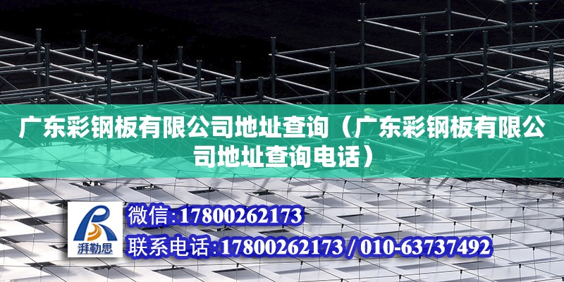 廣東彩鋼板有限公司地址查詢（廣東彩鋼板有限公司地址查詢電話） 鋼結構網架設計