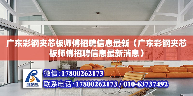 廣東彩鋼夾芯板師傅招聘信息最新（廣東彩鋼夾芯板師傅招聘信息最新消息）