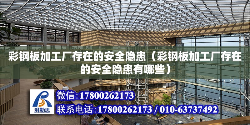 彩鋼板加工廠存在的安全隱患（彩鋼板加工廠存在的安全隱患有哪些）