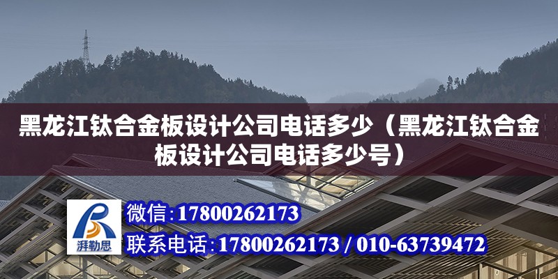 黑龍江鈦合金板設(shè)計(jì)公司電話多少（黑龍江鈦合金板設(shè)計(jì)公司電話多少號）