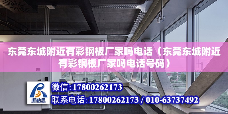 東莞東城附近有彩鋼板廠家嗎電話（東莞東城附近有彩鋼板廠家嗎電話號碼）