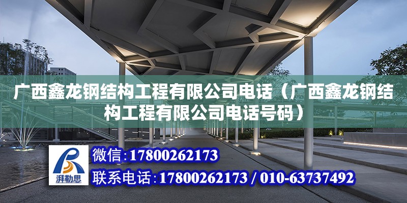 廣西鑫龍鋼結(jié)構(gòu)工程有限公司**（廣西鑫龍鋼結(jié)構(gòu)工程有限公司**號碼）