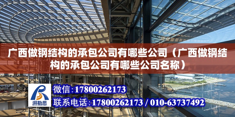 廣西做鋼結(jié)構(gòu)的承包公司有哪些公司（廣西做鋼結(jié)構(gòu)的承包公司有哪些公司名稱）