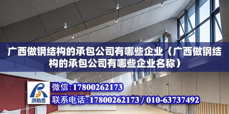 廣西做鋼結(jié)構(gòu)的承包公司有哪些企業(yè)（廣西做鋼結(jié)構(gòu)的承包公司有哪些企業(yè)名稱）