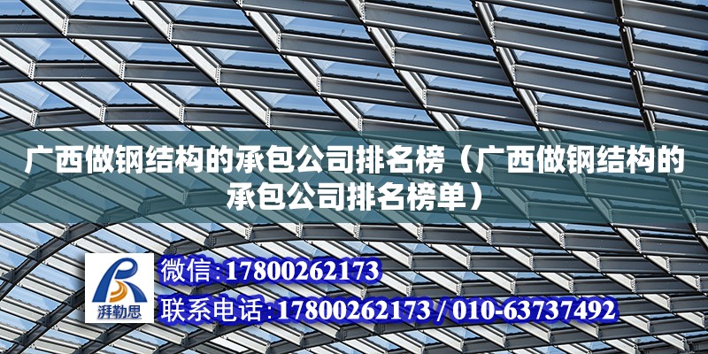 廣西做鋼結(jié)構(gòu)的承包公司排名榜（廣西做鋼結(jié)構(gòu)的承包公司排名榜單） 鋼結(jié)構(gòu)網(wǎng)架設(shè)計(jì)