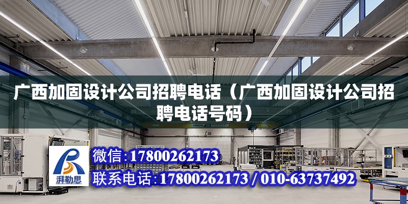 廣西加固設(shè)計公司招聘**（廣西加固設(shè)計公司招聘**號碼）