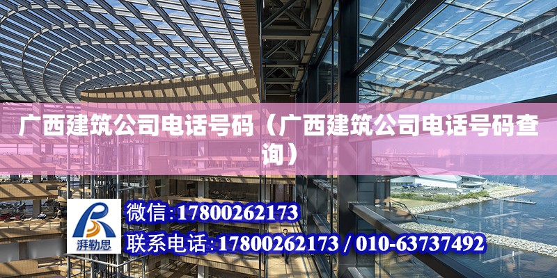 廣西建筑公司電話號碼（廣西建筑公司電話號碼查詢）