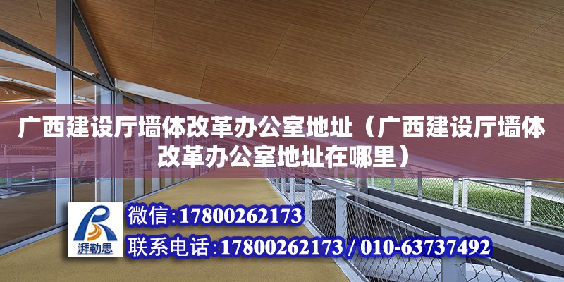 廣西建設(shè)廳墻體改革辦公室地址（廣西建設(shè)廳墻體改革辦公室地址在哪里）