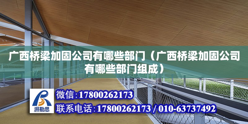 廣西橋梁加固公司有哪些部門（廣西橋梁加固公司有哪些部門組成）