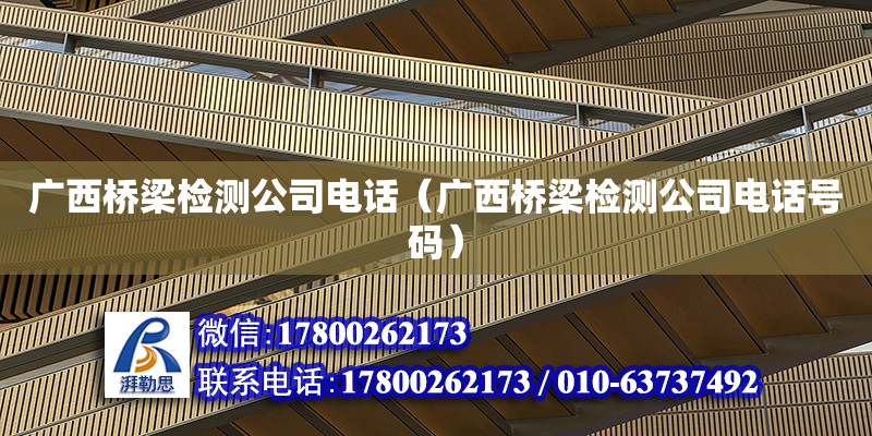 廣西橋梁檢測(cè)公司**（廣西橋梁檢測(cè)公司**號(hào)碼）