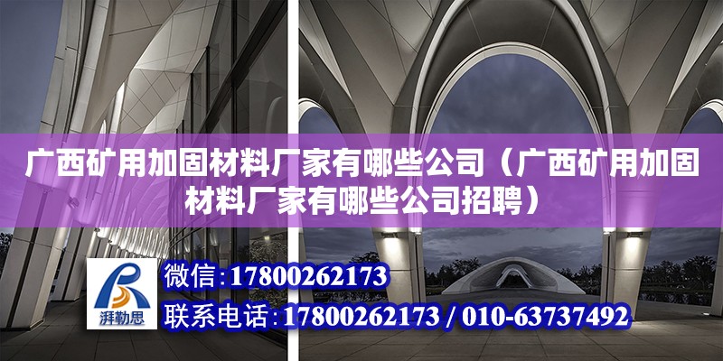 廣西礦用加固材料廠家有哪些公司（廣西礦用加固材料廠家有哪些公司招聘）