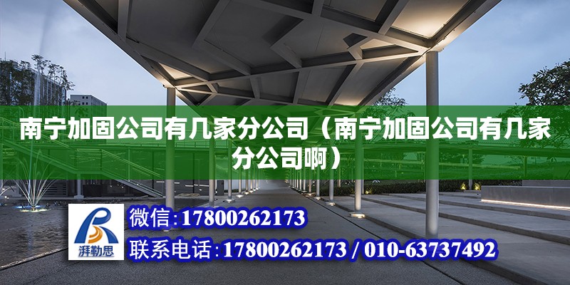 南寧加固公司有幾家分公司（南寧加固公司有幾家分公司?。?鋼結構網架設計