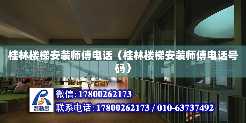 桂林樓梯安裝師傅電話（桂林樓梯安裝師傅電話號(hào)碼）