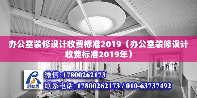 辦公室裝修設(shè)計(jì)收費(fèi)標(biāo)準(zhǔn)2019（辦公室裝修設(shè)計(jì)收費(fèi)標(biāo)準(zhǔn)2019年）