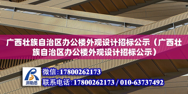 廣西壯族自治區(qū)辦公樓外觀設(shè)計(jì)招標(biāo)公示（廣西壯族自治區(qū)辦公樓外觀設(shè)計(jì)招標(biāo)公示）