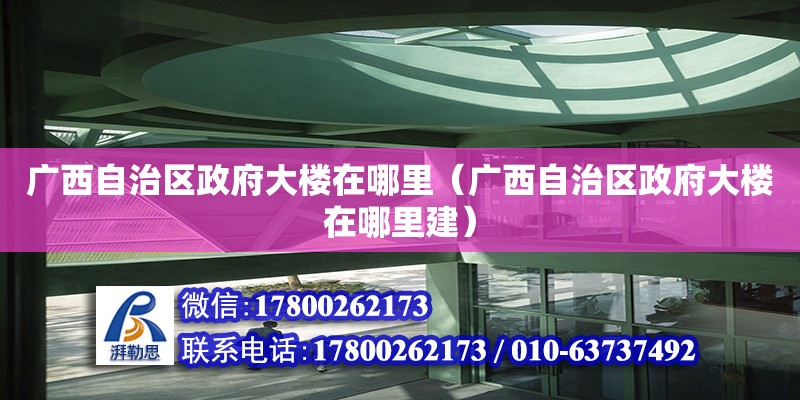 廣西自治區(qū)政府大樓在哪里（廣西自治區(qū)政府大樓在哪里建） 鋼結(jié)構(gòu)網(wǎng)架設(shè)計(jì)